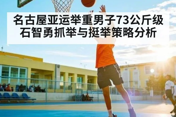 名古屋亚运举重男子73公斤级石智勇抓举与挺举策略分析