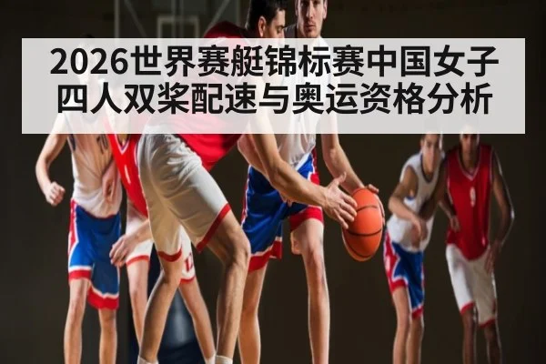 2026世界赛艇锦标赛中国女子四人双桨配速与奥运资格分析